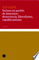 INCLUSO UN PUEBLO DE DEMONIOS: DEMOCRACIA, LIBERALISMO, REPUBLICANISMO INCLUSO UN PUEBLO DE DEMONIOS: DEMOCRACIA, LIBERALISMO, REPUBLICANISMO