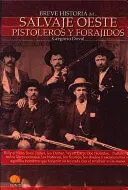 BREVE HISTORIA DEL SALVAJE OESTE. PISTOLEROS Y FORAJIDOS