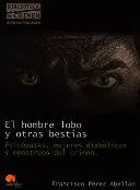 HOMBRE LOBO Y OTRAS BESTIAS, EL: PSICOPATAS, MUJERES DIABOLICAS Y MONSTRUOS DEL CRIMEN HOMBRE LOBO Y OTRAS BESTIAS, EL: PSICOPATAS, MUJERES DIABOLICAS Y MONSTRUOS DEL CRIMEN