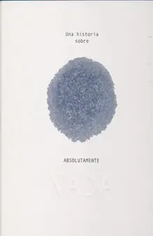 UNA HISTORIA SOBRE ABSOLUTAMENTE NADA UNA HISTORIA SOBRE ABSOLUTAMENTE NADA