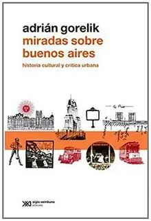 MIRADAS SOBRE BUENOS AIRES. HISTORIA CULTURAL Y CRÍTICA URBANA / ADRIÁN GORELIK.