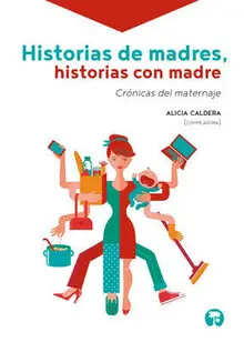 HISTORIAS DE MADRES, HISTORIAS CON MADRE. CRÓNICAS DEL MATERNAJE HISTORIAS DE MADRES, HISTORIAS CON MADRE. CRÓNICAS DEL MATERNAJE